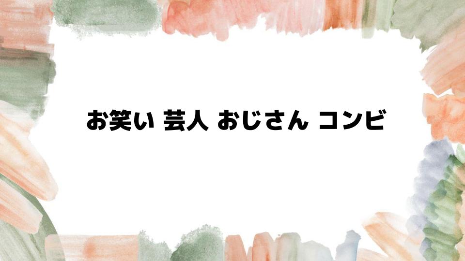 お笑い芸人おじさんコンビの魅力を解説